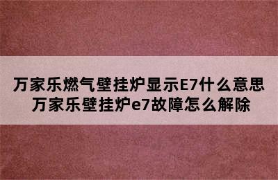 万家乐燃气壁挂炉显示E7什么意思 万家乐壁挂炉e7故障怎么解除